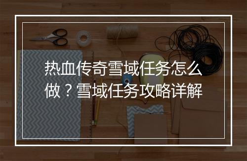 热血传奇雪域任务怎么做？雪域任务攻略详解