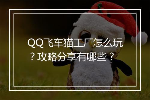 QQ飞车猫工厂怎么玩？攻略分享有哪些？