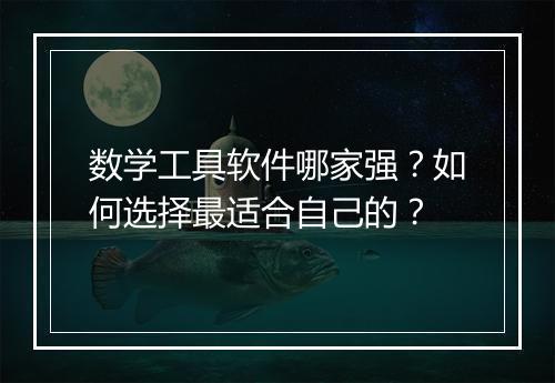 数学工具软件哪家强？如何选择最适合自己的？