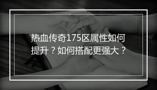 热血传奇175区属性如何提升？如何搭配更强大？