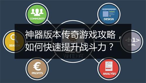 神器版本传奇游戏攻略，如何快速提升战斗力？