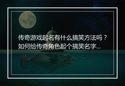 传奇游戏起名有什么搞笑方法吗?如何给传奇角色起个搞笑名字?