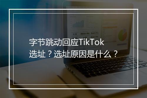 字节跳动回应TikTok选址？选址原因是什么？