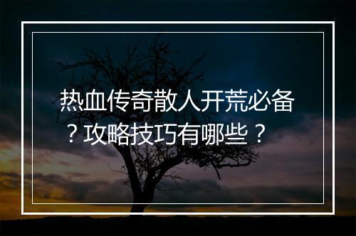 热血传奇散人开荒必备？攻略技巧有哪些？