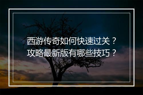西游传奇如何快速过关？攻略最新版有哪些技巧？