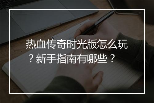 热血传奇时光版怎么玩？新手指南有哪些？