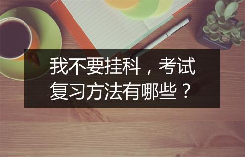 我不要挂科，考试复习方法有哪些？