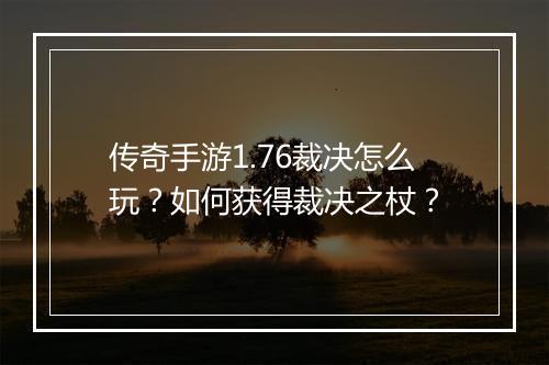 传奇手游1.76裁决怎么玩？如何获得裁决之杖？