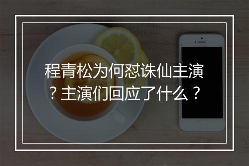 程青松为何怼诛仙主演？主演们回应了什么？