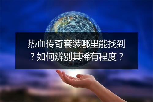 热血传奇套装哪里能找到？如何辨别其稀有程度？