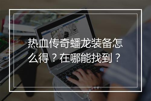 热血传奇蟠龙装备怎么得？在哪能找到？