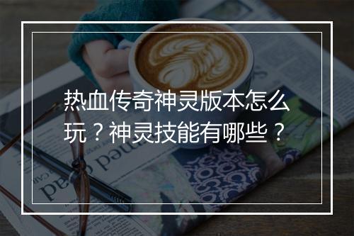 热血传奇神灵版本怎么玩？神灵技能有哪些？