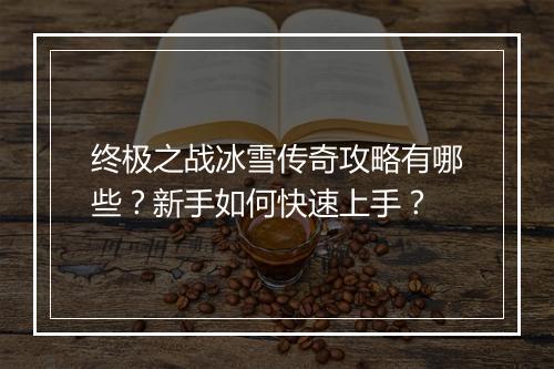 终极之战冰雪传奇攻略有哪些？新手如何快速上手？