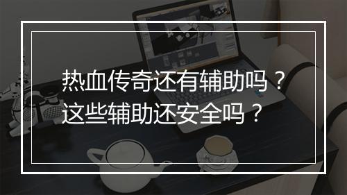 热血传奇还有辅助吗？这些辅助还安全吗？