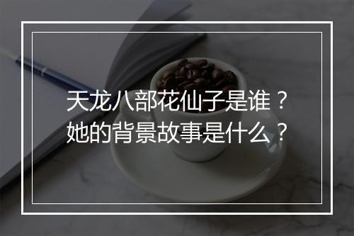 天龙八部花仙子是谁？她的背景故事是什么？