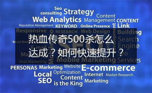 热血传奇500杀怎么达成？如何快速提升？