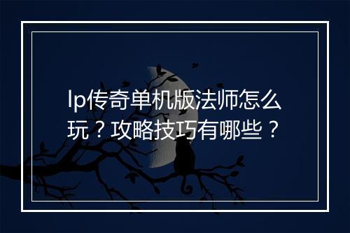 lp传奇单机版法师怎么玩？攻略技巧有哪些？