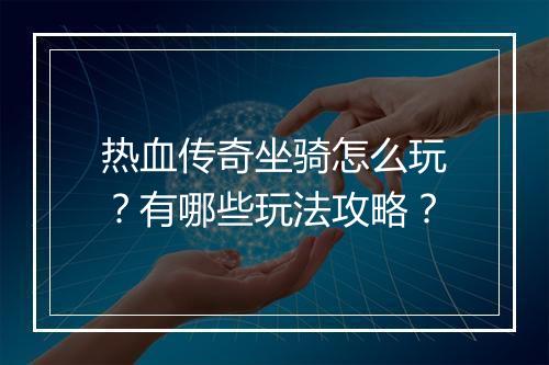 热血传奇坐骑怎么玩？有哪些玩法攻略？