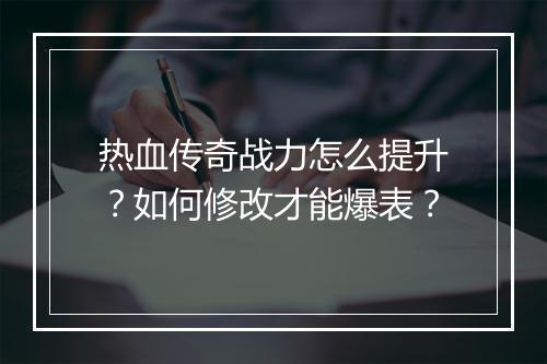 热血传奇战力怎么提升？如何修改才能爆表？