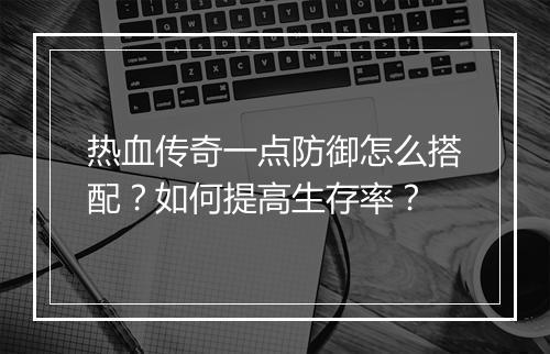 热血传奇一点防御怎么搭配？如何提高生存率？