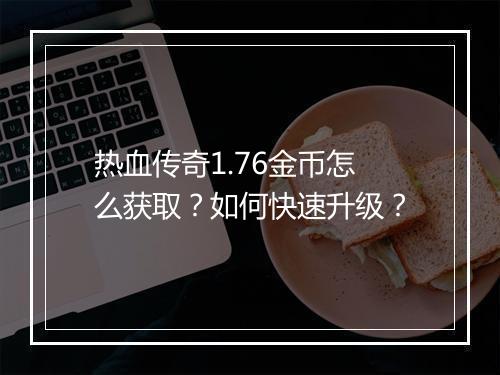 热血传奇1.76金币怎么获取？如何快速升级？