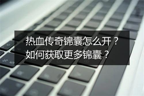 热血传奇锦囊怎么开？如何获取更多锦囊？