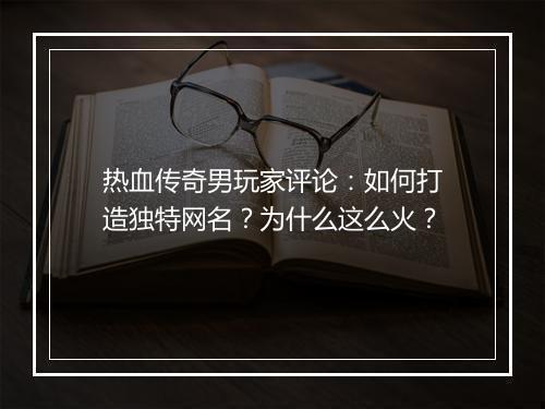 热血传奇男玩家评论：如何打造独特网名？为什么这么火？