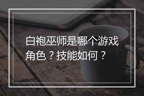 白袍巫师是哪个游戏角色？技能如何？