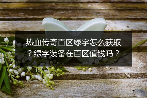 热血传奇百区绿字怎么获取？绿字装备在百区值钱吗？