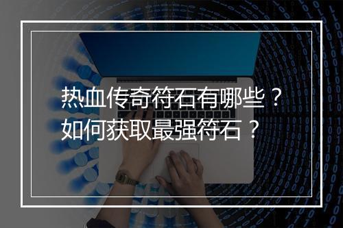 热血传奇符石有哪些？如何获取最强符石？