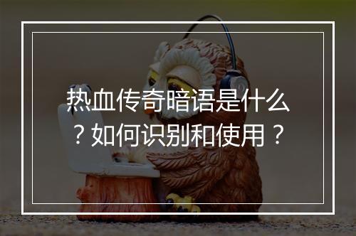 热血传奇暗语是什么？如何识别和使用？