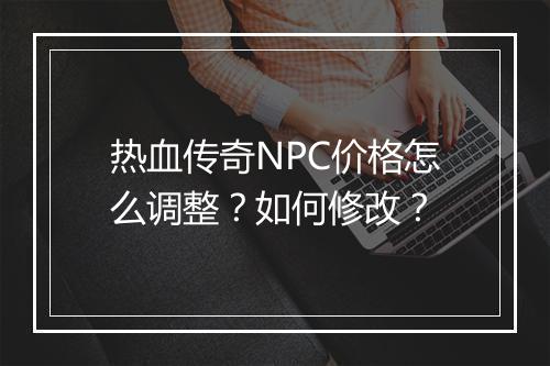 热血传奇NPC价格怎么调整？如何修改？