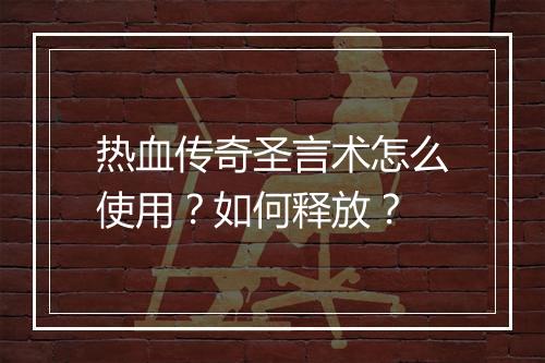 热血传奇圣言术怎么使用？如何释放？