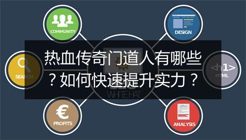 热血传奇门道人有哪些？如何快速提升实力？
