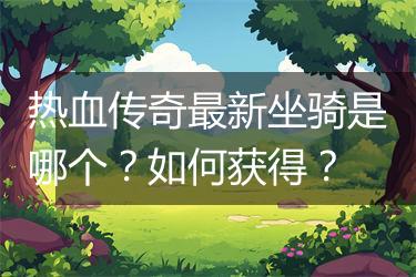 热血传奇最新坐骑是哪个？如何获得？
