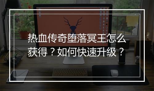 热血传奇堕落冥王怎么获得？如何快速升级？