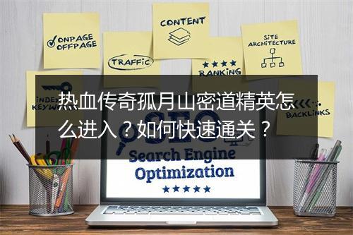 热血传奇孤月山密道精英怎么进入？如何快速通关？