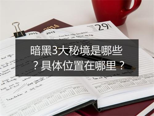 暗黑3大秘境是哪些？具体位置在哪里？