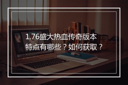 1.76盛大热血传奇版本特点有哪些？如何获取？