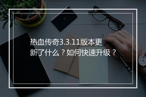 热血传奇3.3.11版本更新了什么？如何快速升级？