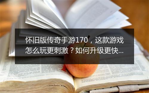 怀旧版传奇手游170，这款游戏怎么玩更刺激？如何升级更快？