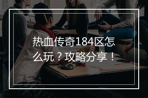 热血传奇184区怎么玩？攻略分享！