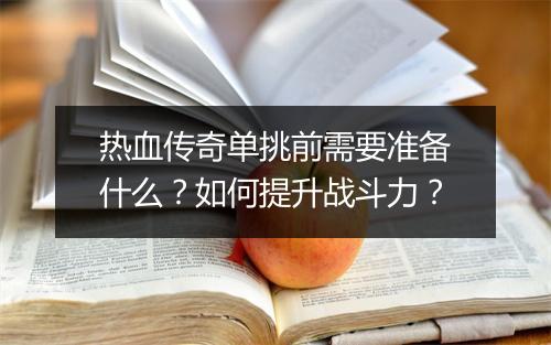 热血传奇单挑前需要准备什么？如何提升战斗力？