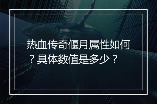 热血传奇偃月属性如何？具体数值是多少？