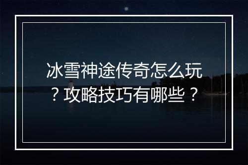 冰雪神途传奇怎么玩?攻略技巧有哪些?