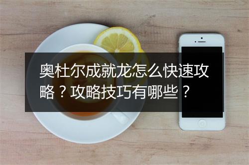 奥杜尔成就龙怎么快速攻略？攻略技巧有哪些？