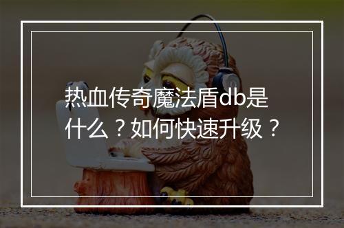 热血传奇魔法盾db是什么？如何快速升级？