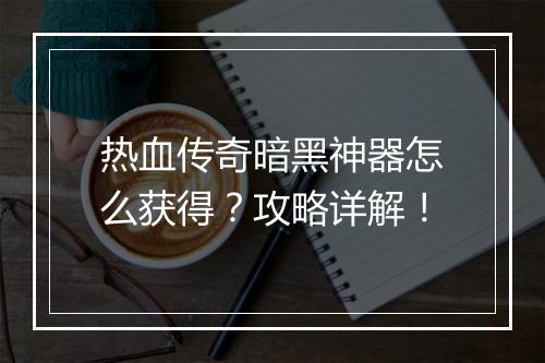 热血传奇暗黑神器怎么获得?攻略详解!