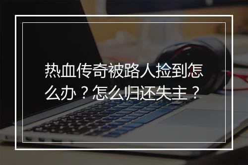 热血传奇被路人捡到怎么办？怎么归还失主？