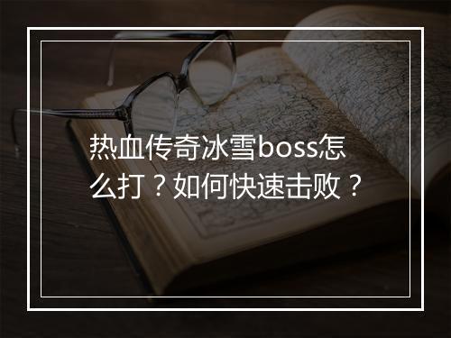 热血传奇冰雪boss怎么打？如何快速击败？
